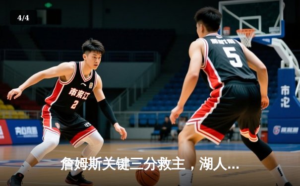 詹姆斯关键三分救主，湖人加时险胜勇士，系列赛悬念再起 - 4