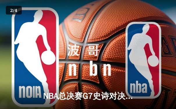 NBA总决赛G7史诗对决：凯尔特人险胜勇士夺第18冠 塔图姆轰41分创历史 - 2