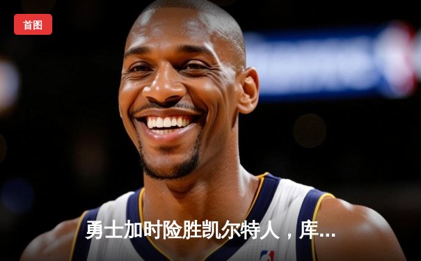 勇士加时险胜凯尔特人，库里狂砍43分上演三分雨
